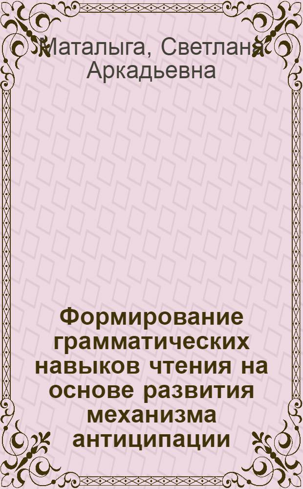 Формирование грамматических навыков чтения на основе развития механизма антиципации : (немецкий язык, неязыковый вуз) : автореферат диссертации на соискание ученой степени к. п. н. : специальность 13.00.02 <Теория и методика обучения и воспитания по областям и уровням образования>
