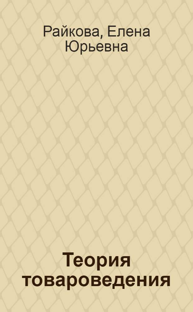 Теория товароведения : учебное пособие для студентов учреждений среднего профессионального образования, обучающихся по специальности "Экспертиза качества потребительских товаров"