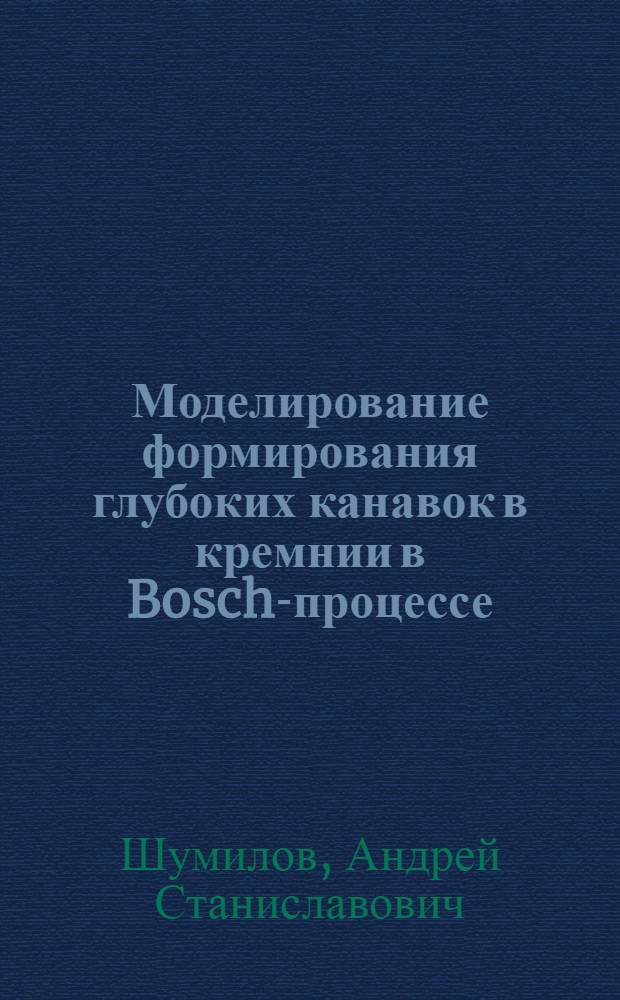 Моделирование формирования глубоких канавок в кремнии в Bosch-процессе : автореферат диссертации на соискание ученой степени к. ф.-м. н. : специальность 05.27.01 <Твердотельная электроника, радиоэлектронные компоненты, микро- и наноэлектроника на квантовых эффектах>