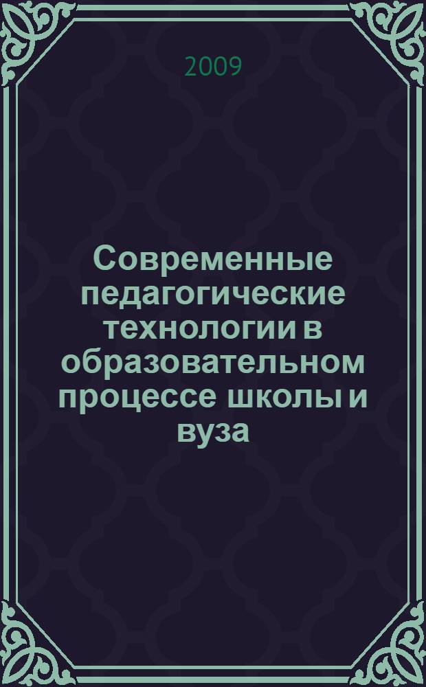 Современные педагогические технологии в образовательном процессе школы и вуза : материалы Международной заочной электронной научно-практической конференции, 12-25 октября 2009 года