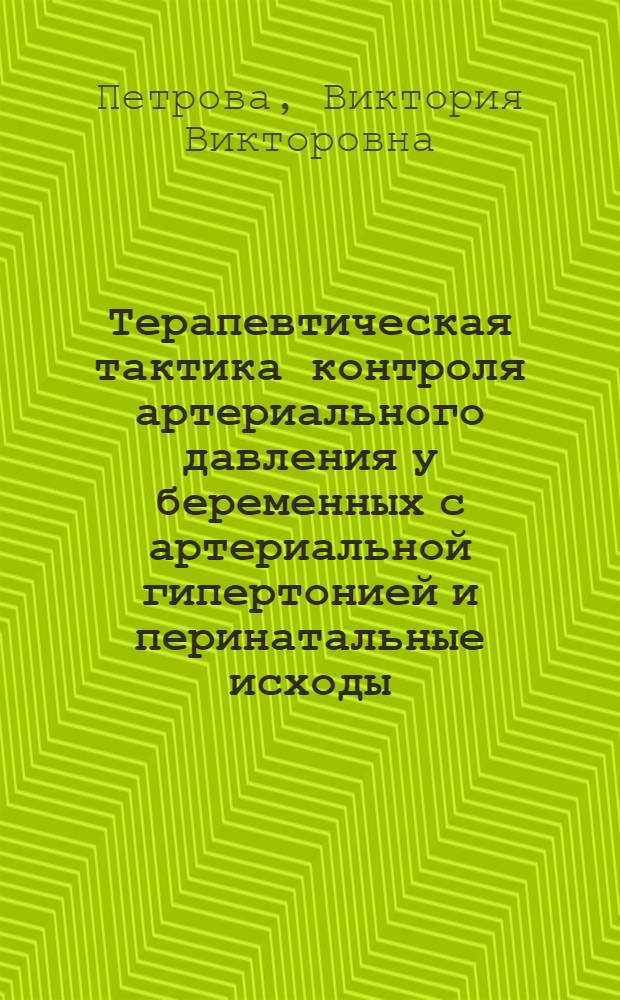 Терапевтическая тактика контроля артериального давления у беременных с артериальной гипертонией и перинатальные исходы : автореферат диссертации на соискание ученой степени к. м. н. : специальность 14.00.05 <Внутренние болезни> : специальность 14.00.06 <Кардиология>