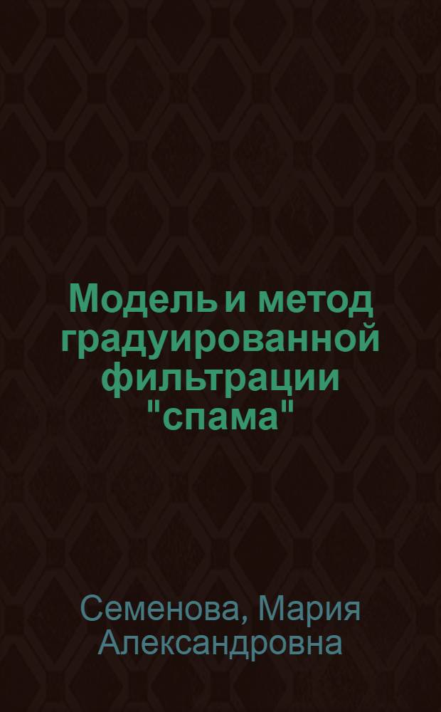 Модель и метод градуированной фильтрации "спама" : автореферат диссертации на соискание ученой степени к. т. н. : специальность 05.13.19 <Методы и системы защиты информации, информационная безопасность>