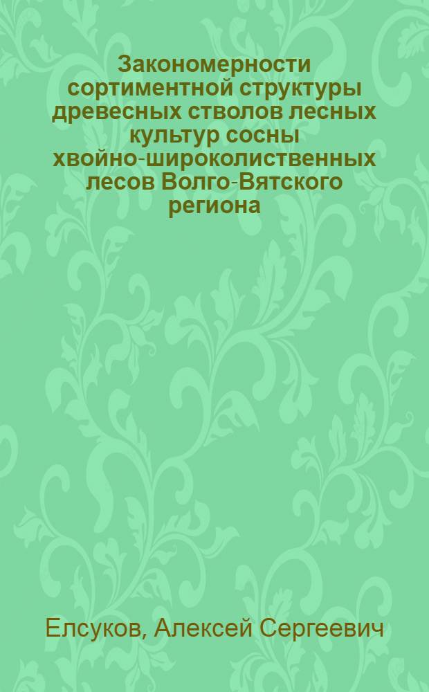Закономерности сортиментной структуры древесных стволов лесных культур сосны хвойно-широколиственных лесов Волго-Вятского региона : автореферат диссертации на соискание ученой степени к. с.-х. н. : специальность 06.03.02 <Лесоустройство и лесная таксация>