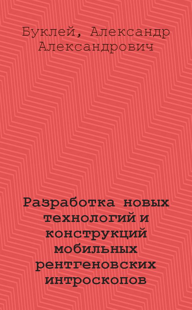 Разработка новых технологий и конструкций мобильных рентгеновских интроскопов : автореферат диссертации на соискание ученой степени д. т. н. : специальность 05.11.13 <Приборы и методы контроля природной среды, веществ, материалов и изделий>