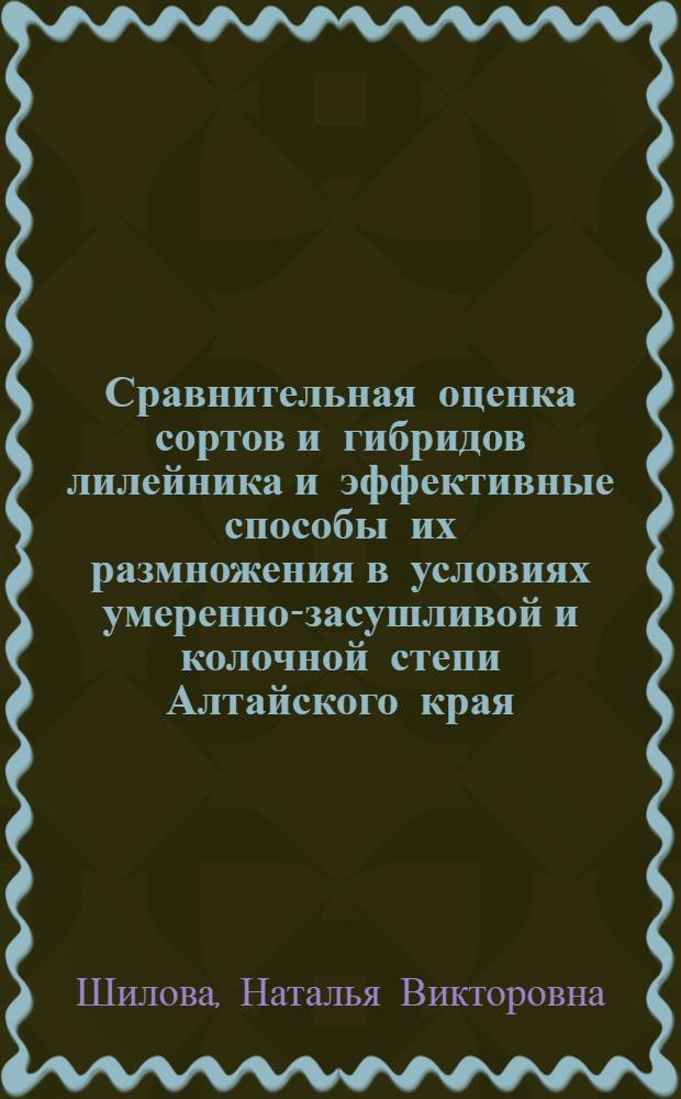 Сравнительная оценка сортов и гибридов лилейника и эффективные способы их размножения в условиях умеренно-засушливой и колочной степи Алтайского края : автореферат диссертации на соискание ученой степени к. с.-х. н. : специальность 06.01.07 <Плодоводство, виноградарство>