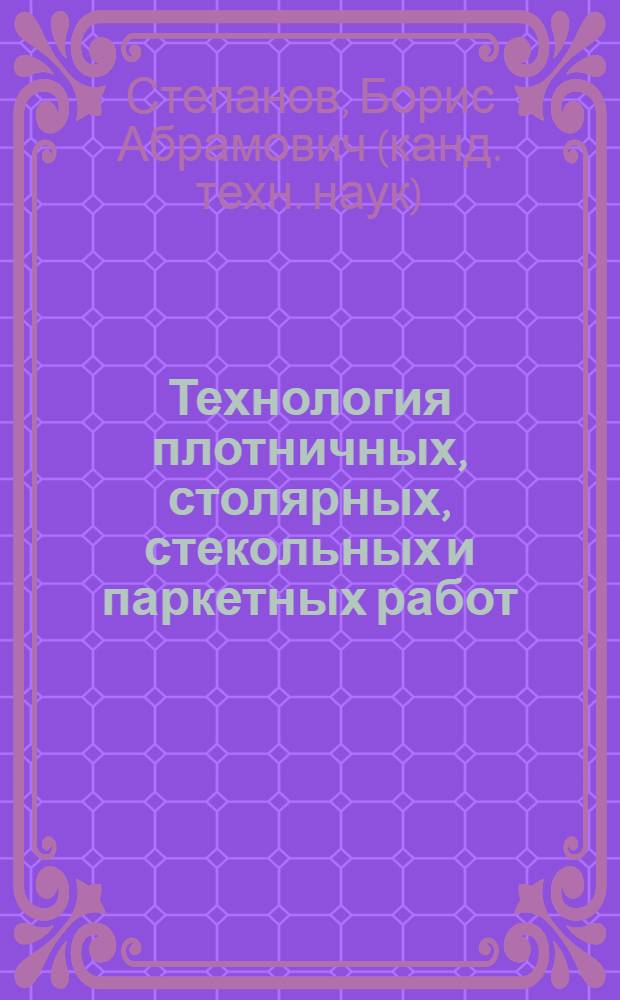 Технология плотничных, столярных, стекольных и паркетных работ : учебник : для образовательных учреждений начального профессионального образования