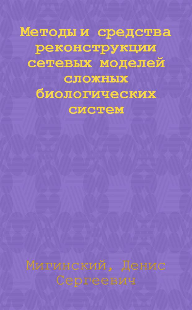 Методы и средства реконструкции сетевых моделей сложных биологических систем : автореферат диссертации на соискание ученой степени к. ф.-м. н. : специальность 05.13.11 <Математическое и программное обеспечение вычислительных машин, комплексов и компьютерных сетей>