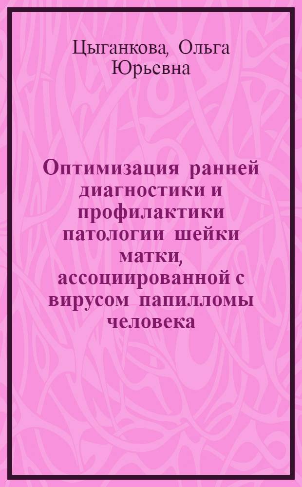 Оптимизация ранней диагностики и профилактики патологии шейки матки, ассоциированной с вирусом папилломы человека : автореферат диссертации на соискание ученой степени к. м. н. : специальность 14.00.01 <Акушерство и гинекология> : специальность 14.00.11 <Кожные и венерические болезни>