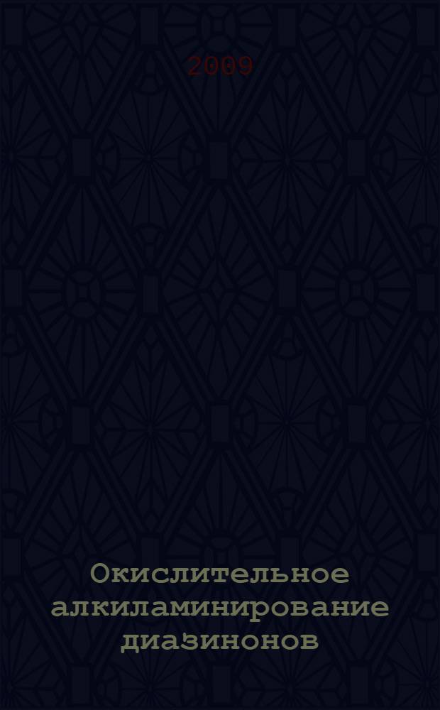 Окислительное алкиламинирование диазинонов : (экспериментальное и теоретическое исследование) : автореферат диссертации на соискание ученой степени к. х. н. : специальность 02.00.03 <Органическая химия>