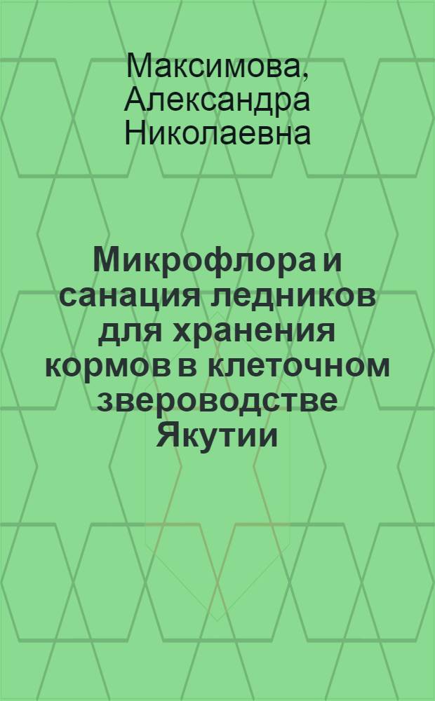 Микрофлора и санация ледников для хранения кормов в клеточном звероводстве Якутии : автореферат диссертации на соискание ученой степени к. вет. н. : специальность 16.00.06 <Ветеринарная санитария, экология, зоогигиена и ветеринарно-санитарная экспертиза>