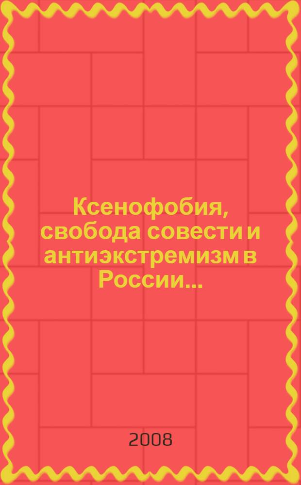 Ксенофобия, свобода совести и антиэкстремизм в России ... : сборник ежегодных докладов Информационно-аналитического центра "СОВА"