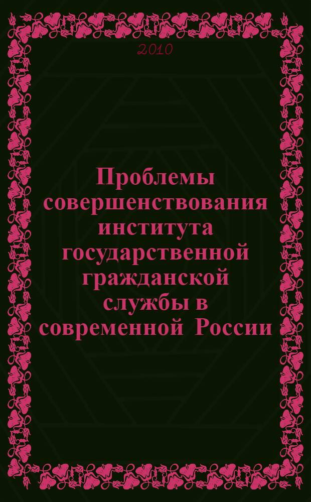 Проблемы совершенствования института государственной гражданской службы в современной России : монография