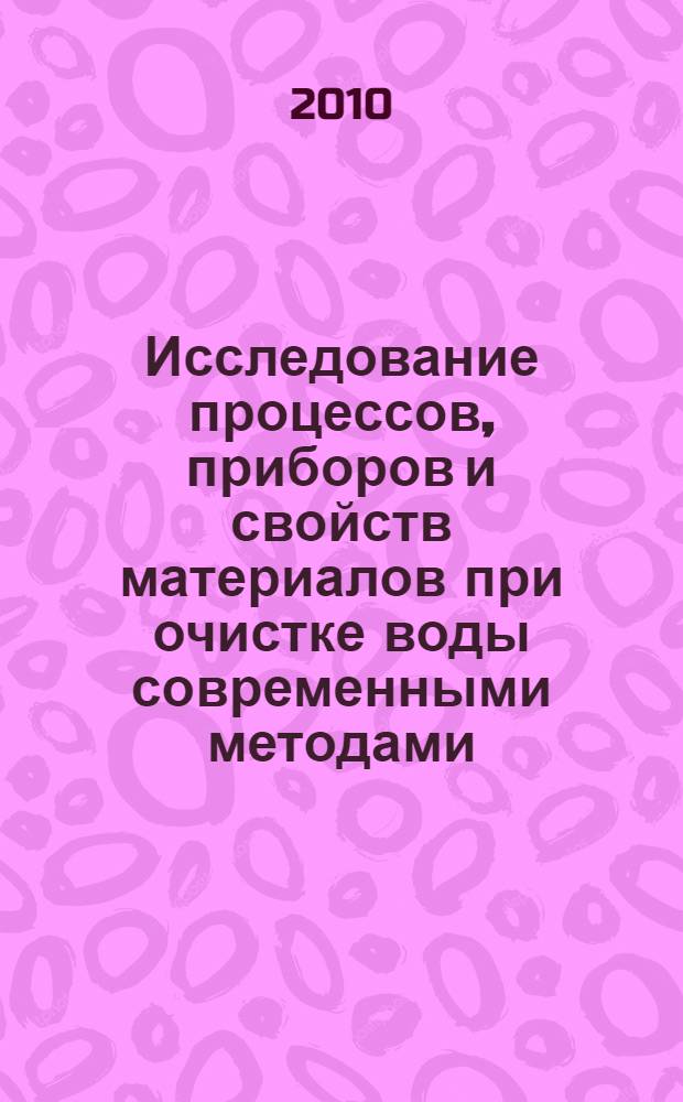 Исследование процессов, приборов и свойств материалов при очистке воды современными методами : монография