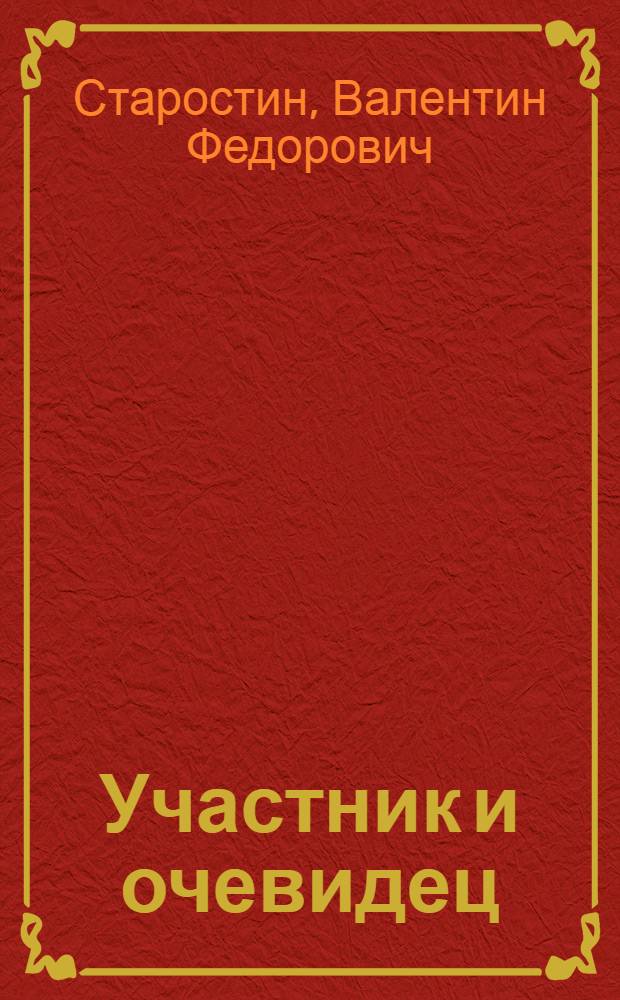 Участник и очевидец : воспоминания о жизни, войне, учебе, работе в авиационных и ракетно-космических конструкторских бюро