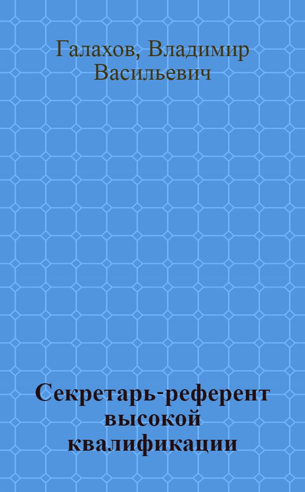 Секретарь-референт высокой квалификации : организация секретарского дела : учебное пособие для образовательных учреждений, реализующих программы начального профессионального образования