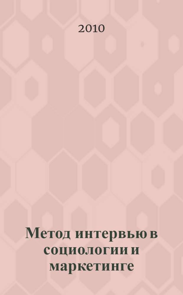 Метод интервью в социологии и маркетинге : учебное пособие для студентов высших учебных заведений, обучающихся по специальности 040201-"Социология"
