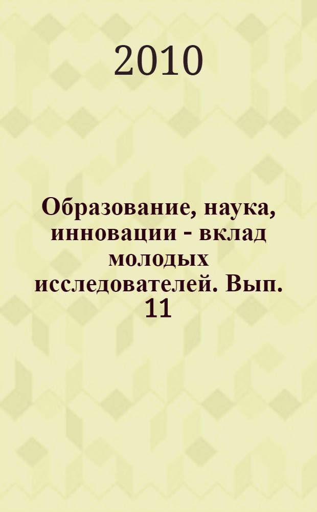 Образование, наука, инновации - вклад молодых исследователей. Вып. 11 : Материалы V (XXXVII) Международной научно-практической конференции студентов, аспирантов и молодых ученых