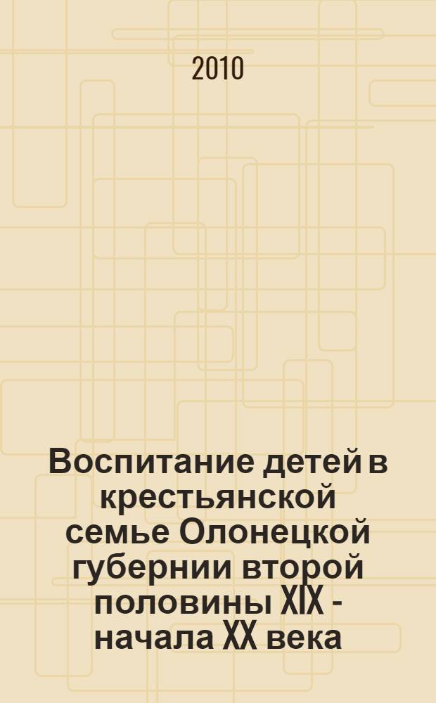 Воспитание детей в крестьянской семье Олонецкой губернии второй половины XIX - начала XX века : учебно-методическое пособие