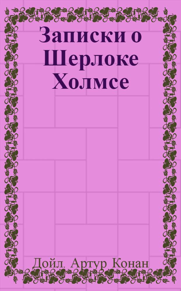 Записки о Шерлоке Холмсе : повести, рассказы : перевод с английского