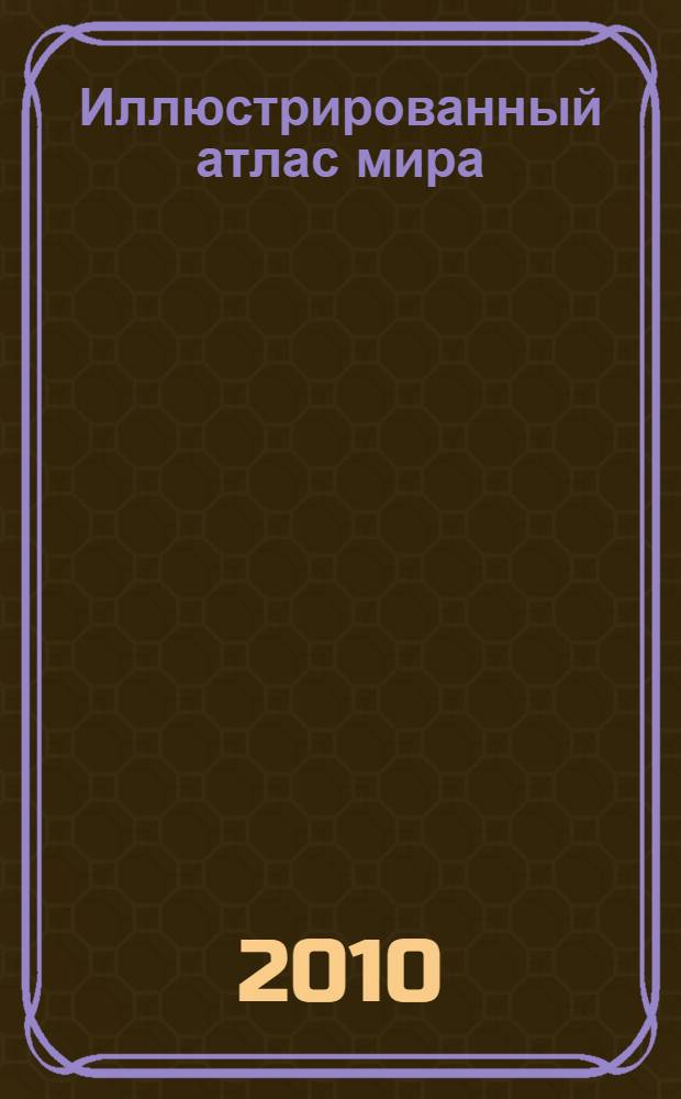 Иллюстрированный атлас мира : новейшие карты. Цифры. Факты. Раздел о России : для детей старшего школьного возраста