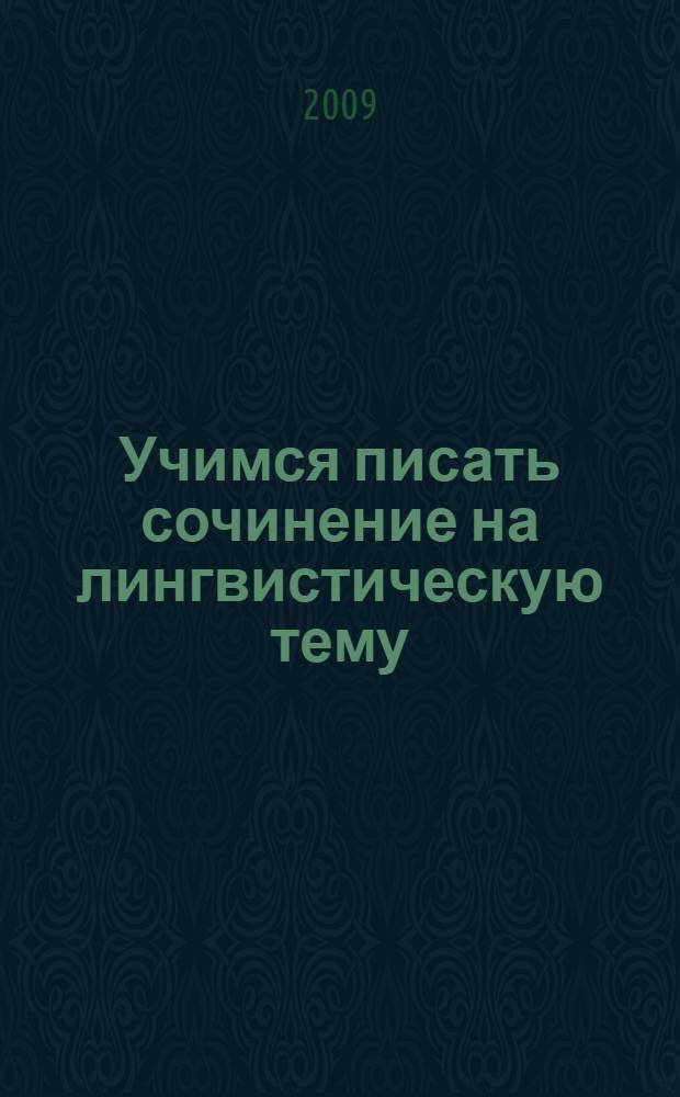 Учимся писать сочинение на лингвистическую тему : подготовка к итоговой аттестации : 9 класс : учебно-методическое пособие