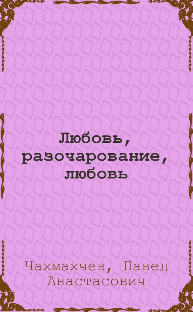 Любовь, разочарование, любовь : роман