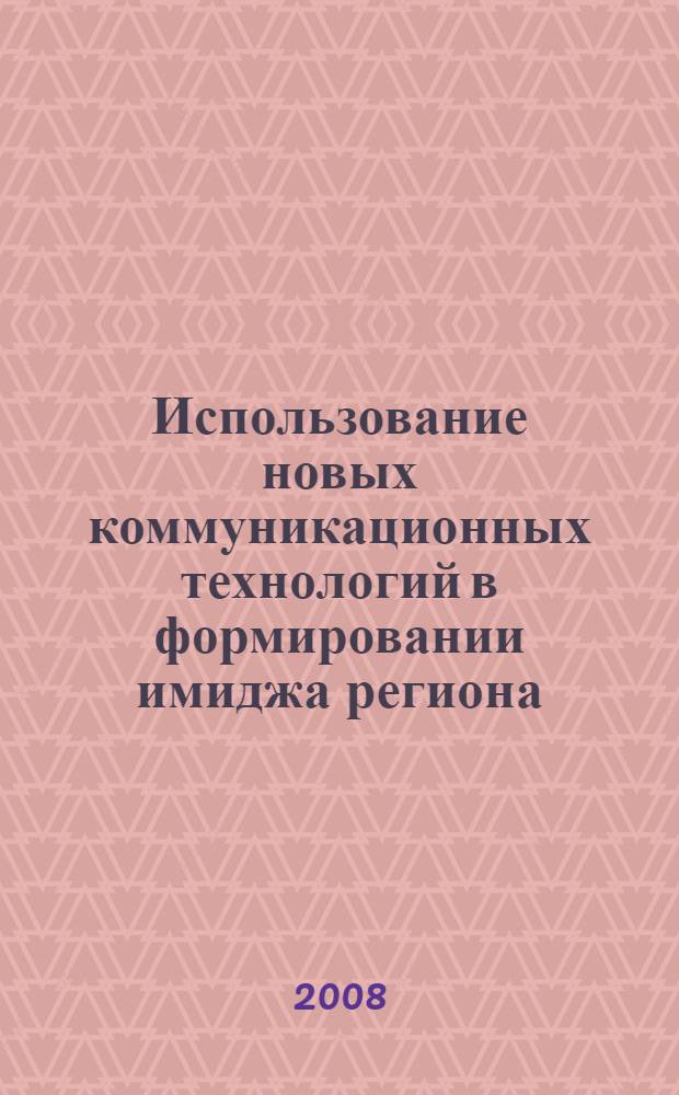 Использование новых коммуникационных технологий в формировании имиджа региона : материалы научно-практической конференции, 2 апреля 2008 г