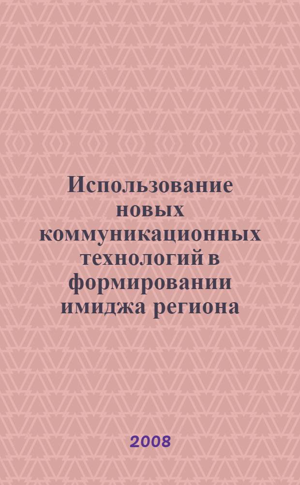 Использование новых коммуникационных технологий в формировании имиджа региона : материалы научно-практической конференции, 2 апреля 2008 г