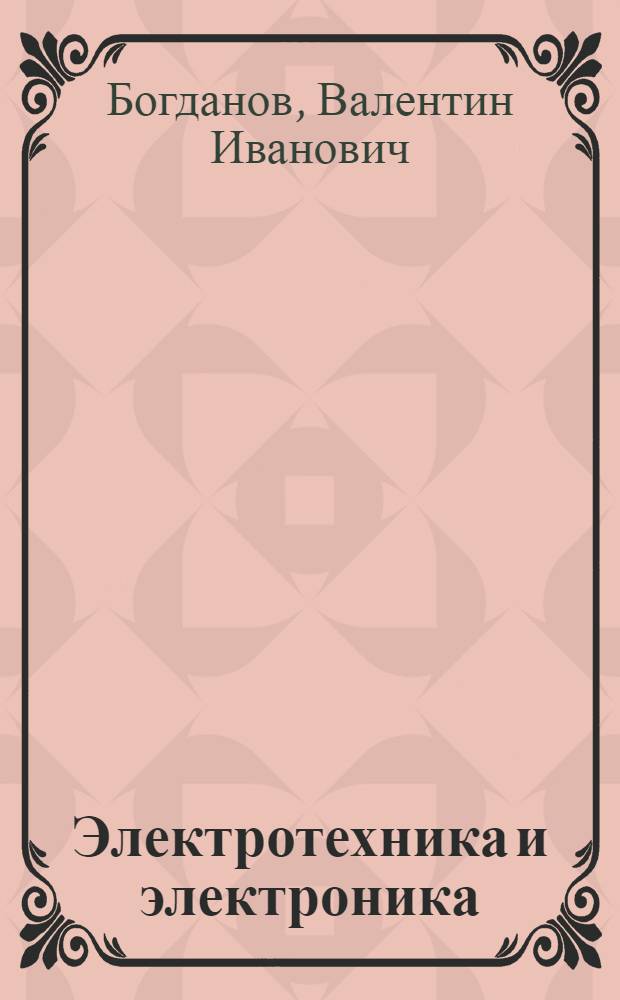 Электротехника и электроника : электроника и электрооборудование транспортных и транспортно-технологических машин : учебно-методическое пособие по самостоятельному изучению дисциплины для студентов очной, заочной и дистанционной форм обучения специальностей 190601 "Автомобили и автомобильное хозяйство"; 190603 "Сервис транспортных и технологических машин и оборудования"