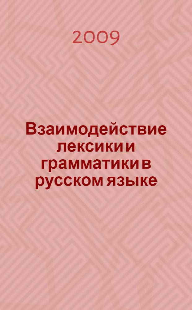 Взаимодействие лексики и грамматики в русском языке: проблемы, итоги и перспективы = The interaction of vocabulary and grammar in russian language: problems, totals and prospects : сборник материалов Всероссийской научной конференции (21 октября - 4 ноября 2009 года)