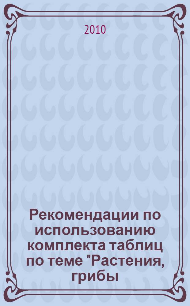 Рекомендации по использованию комплекта таблиц по теме "Растения, грибы: строение и многообразие"