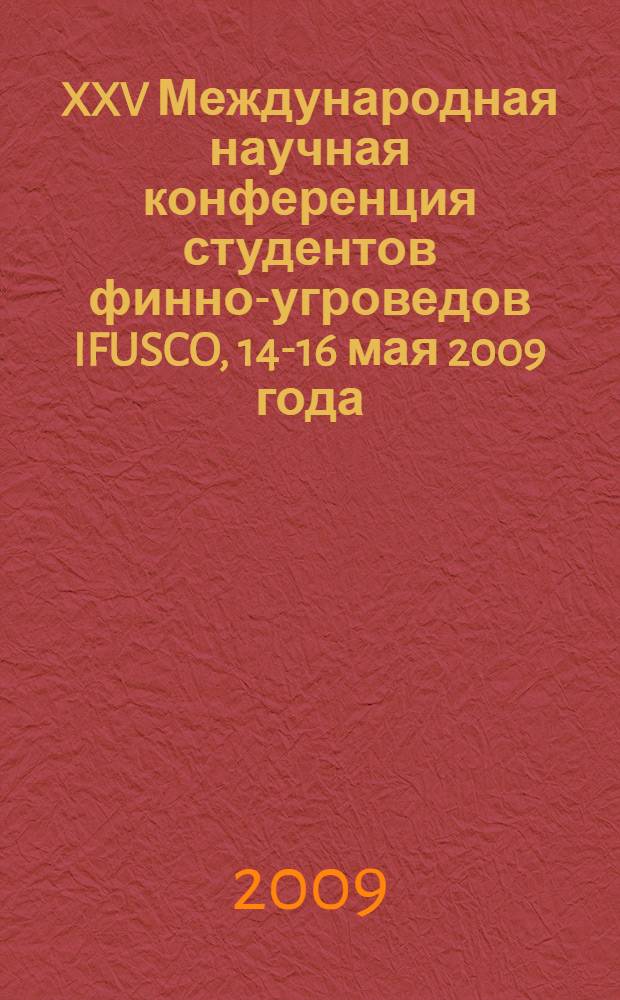 XXV Международная научная конференция студентов финно-угроведов IFUSCO, 14-16 мая 2009 года, г. Петрозаводск, Республика Карелия : материалы конференции