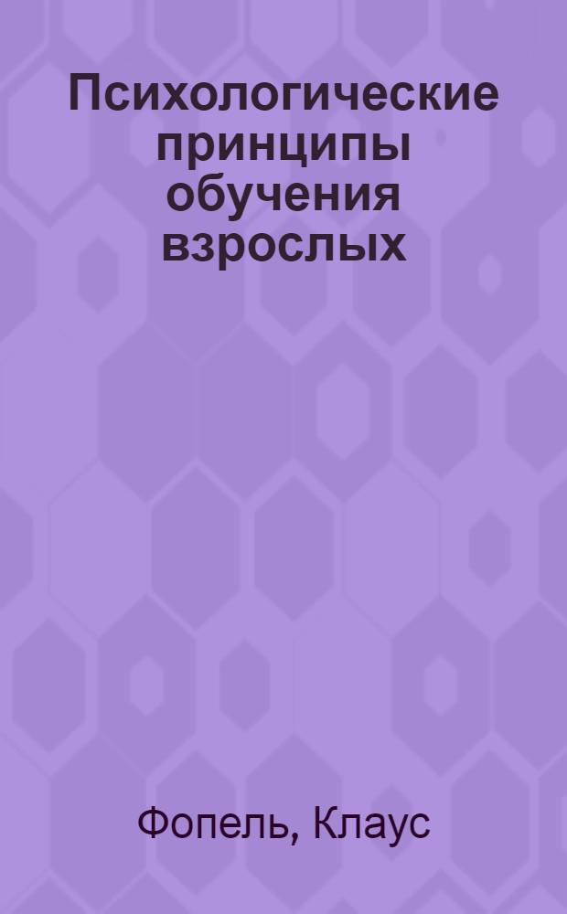 Психологические принципы обучения взрослых : проведение воркшопов: семинаров, мастер-классов : пер. с нем
