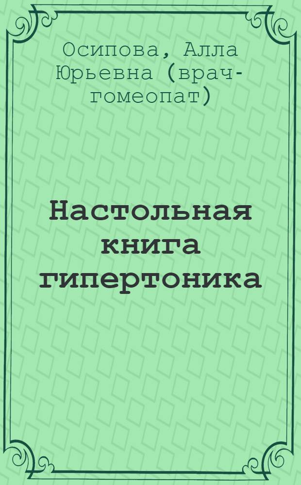Настольная книга гипертоника : лечение и профилактика : полноценная жизнь без кризов и таблеток