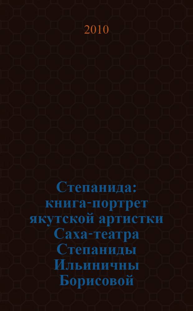 Степанида : книга-портрет якутской артистки Саха-театра Степаниды Ильиничны Борисовой
