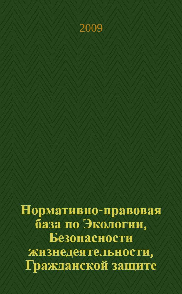 Нормативно-правовая база по Экологии, Безопасности жизнедеятельности, Гражданской защите (v 001.2009) : экологическое право, управление охраной окружающей среды, безопасность жизнедеятельности, гражданская оборона и защита в чрезвычайных ситуациях
