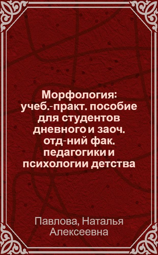 Морфология : учеб.-практ. пособие для студентов дневного и заоч. отд-ний фак. педагогики и психологии детства