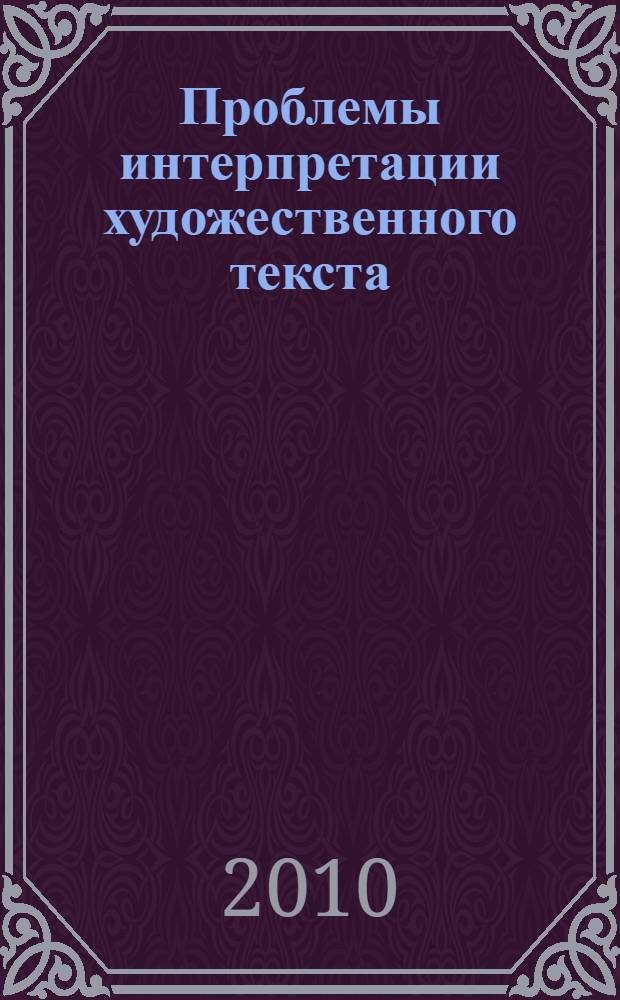 Проблемы интерпретации художественного текста : материалы Всероссийской научно-практической конференции с международным участием к 150-летию со дня рождения А. П. Чехова