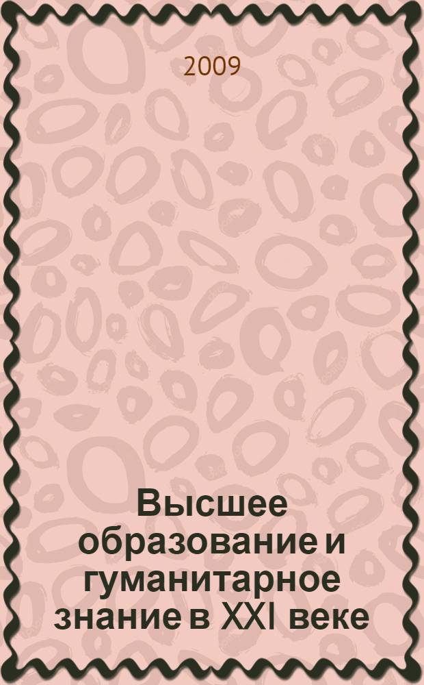 Высшее образование и гуманитарное знание в XXI веке : монография-доклад Института фундаментальных и прикладных исследований Московского гуманитарного университета, VI Международной научной конференции "Высшее образование для ХХI века" (Москва, 19-21 ноября 2009 г.)