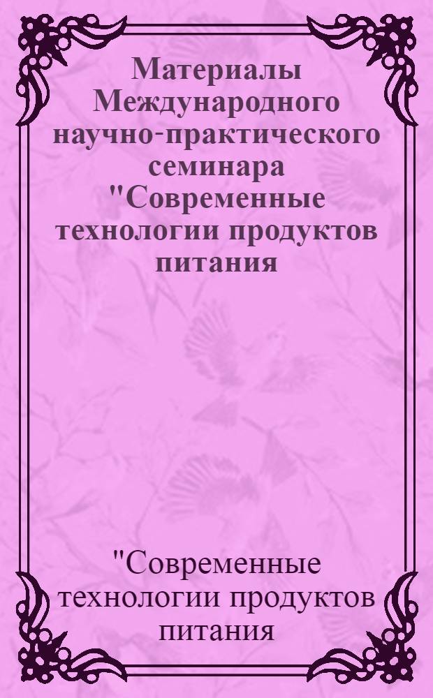 Материалы Международного научно-практического семинара "Современные технологии продуктов питания: теория и практика производства" (23 апреля 2010 г.)