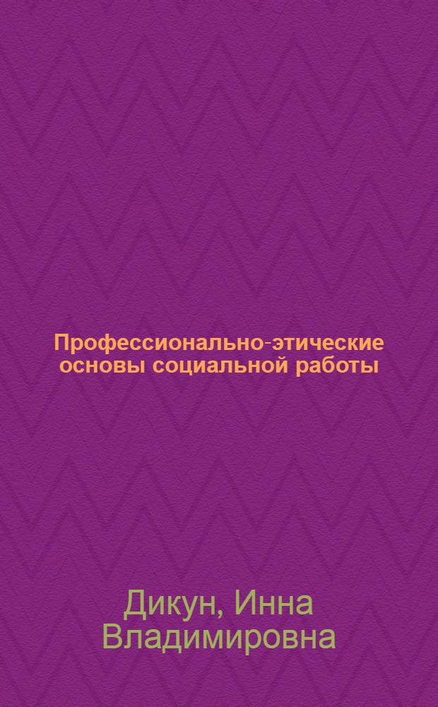 Профессионально-этические основы социальной работы : учебно-методический комплекс : (специальность - 040101.65 Социальная работа)
