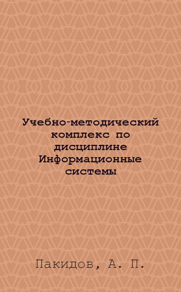 Учебно-методический комплекс по дисциплине Информационные системы : (специальность - 080801.65 Прикладная информатика (по областям) : учебное электронное издание