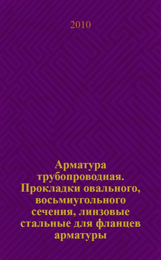 Арматура трубопроводная. Прокладки овального, восьмиугольного сечения, линзовые стальные для фланцев арматуры. Констукция, размеры и общие технические требования