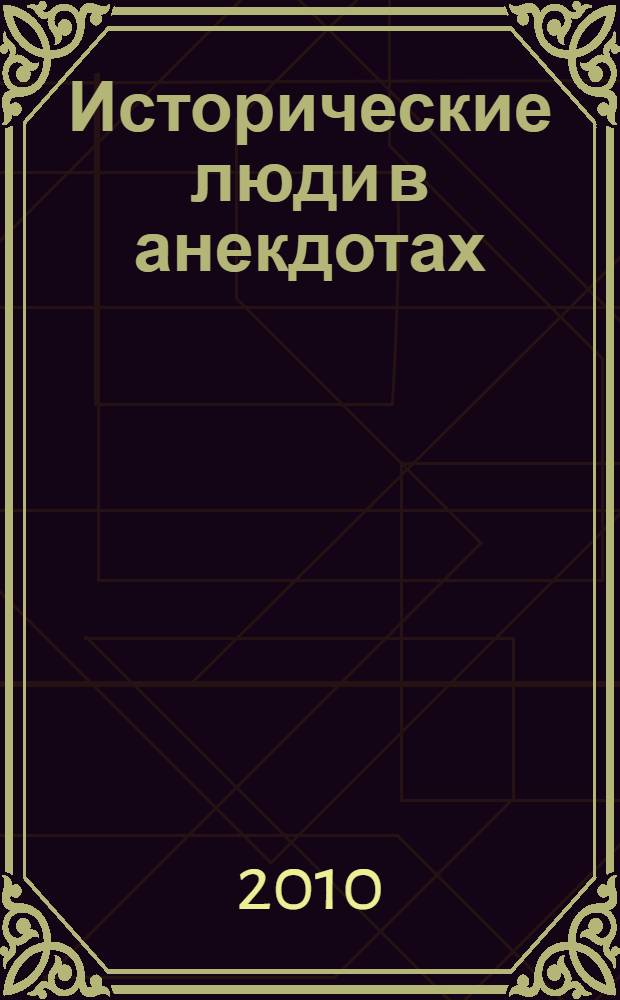 Исторические люди в анекдотах : из жизни государственных и общественных деятелей