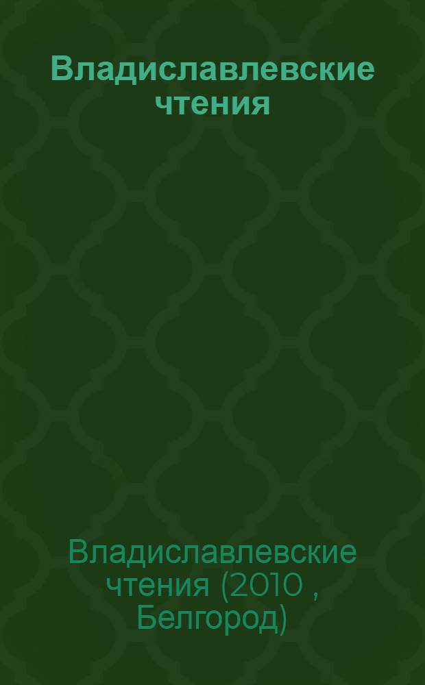 Владиславлевские чтения : сборник материалов межрегиональной научно-практической конференции, г. Белгород, 16-17 апреля 2010 года