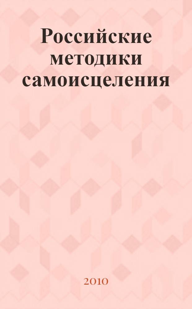 Российские методики самоисцеления : здоровье без лекарств : 5 уникальных оздоровительных методик в одной книге