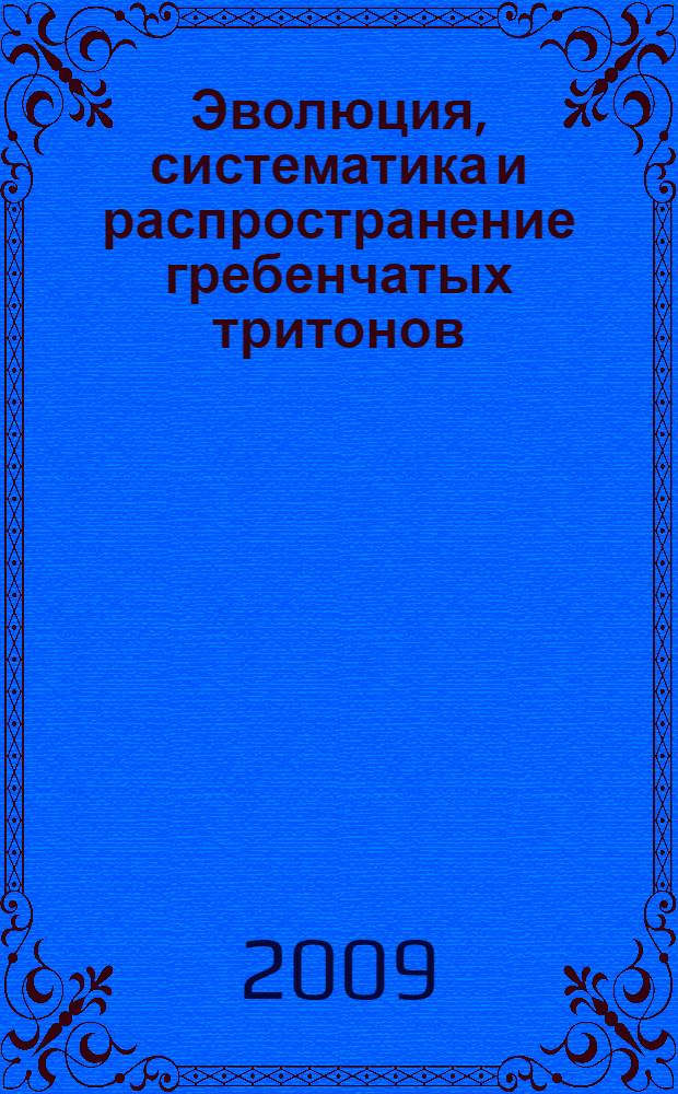 Эволюция, систематика и распространение гребенчатых тритонов (Triturus cristatus complex) на территории России и сопредельных стран = Evolution, Systematics and Distribution of Crested Newts (Triturus cristatus complex) in Russia and adjacent Countries