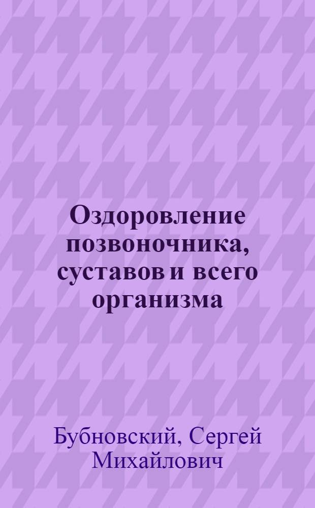 Оздоровление позвоночника, суставов и всего организма : методики С. М. Бубновского