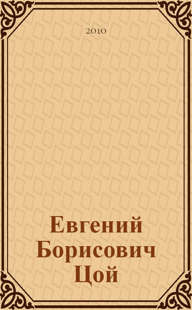 Евгений Борисович Цой : юбилейный библиографический указатель публикаций : книги, статьи и другие работы за 1973-2009 г