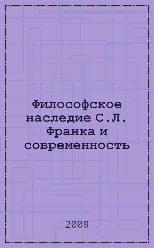 Философское наследие С.Л. Франка и современность : сборник научных статей : по итогам международной конференции, 14-16 мая 2007 г